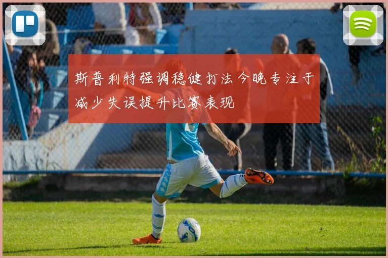 斯普利特强调稳健打法今晚专注于减少失误提升比赛表现
