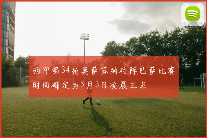 西甲第34轮奥萨苏纳对阵巴萨比赛时间确定为5月3日凌晨三点