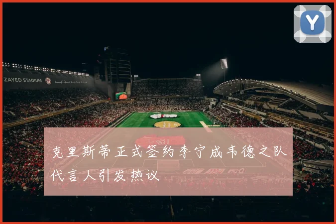 克里斯蒂正式签约李宁成韦德之队代言人引发热议