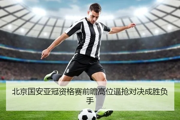 北京国安亚冠资格赛前瞻高位逼抢对决成胜负手